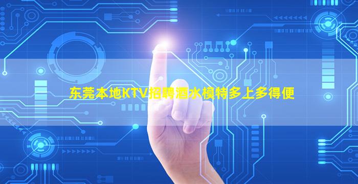 东莞本地KTV招聘酒水模特多上多得便